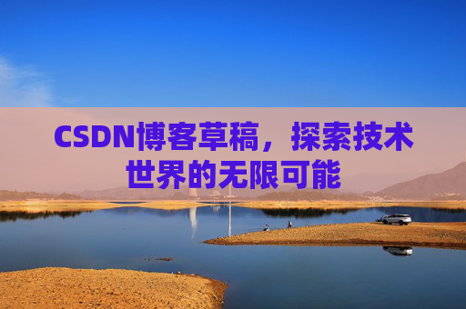 CSDN博客草稿，探索技术世界的无限可能